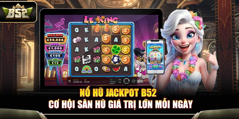 Nổ Hũ Jackpot B52 – Cơ Hội Săn Hũ Giá Trị Lớn Mỗi Ngày